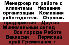 Менеджер по работе с клиентами › Название организации ­ Компания-работодатель › Отрасль предприятия ­ Другое › Минимальный оклад ­ 24 000 - Все города Работа » Вакансии   . Пермский край,Гремячинск г.